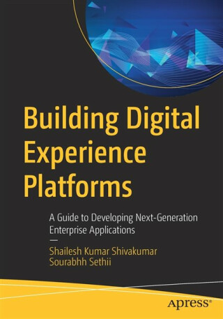 Building Digital Experience Platforms - Shailesh Kumar Shivakumar,Sourabhh Sethii